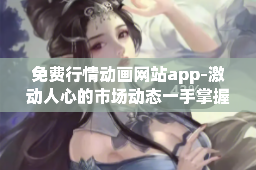 免费行情动画网站app-激动人心的市场动态一手掌握!