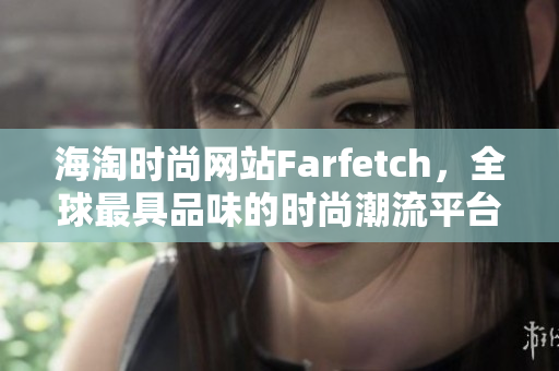 海淘时尚网站Farfetch，全球最具品味的时尚潮流平台