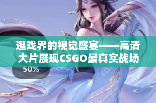 逛戏界的视觉盛宴——高清大片展现CSGO最真实战场