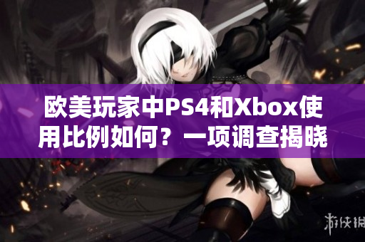 欧美玩家中PS4和Xbox使用比例如何？一项调查揭晓真相