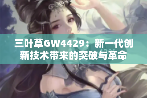 三叶草GW4429：新一代创新技术带来的突破与革命