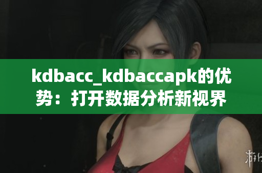 kdbacc_kdbaccapk的优势：打开数据分析新视界