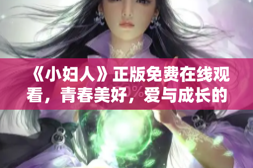 《小妇人》正版免费在线观看，青春美好，爱与成长的温情故事！