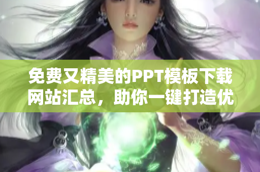 免费又精美的PPT模板下载网站汇总，助你一键打造优秀演示文稿！