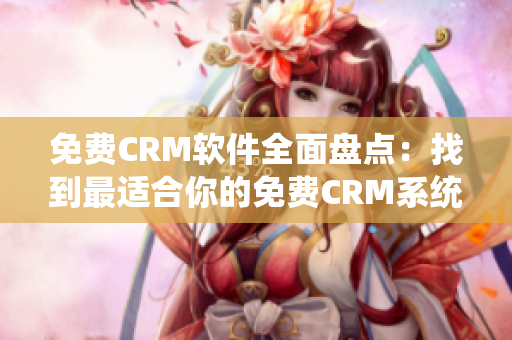 免费CRM软件全面盘点：找到最适合你的免费CRM系统