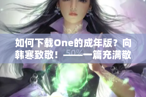 如何下载One的成年版？向韩寒致敬！——一篇充满敬意的下载指南