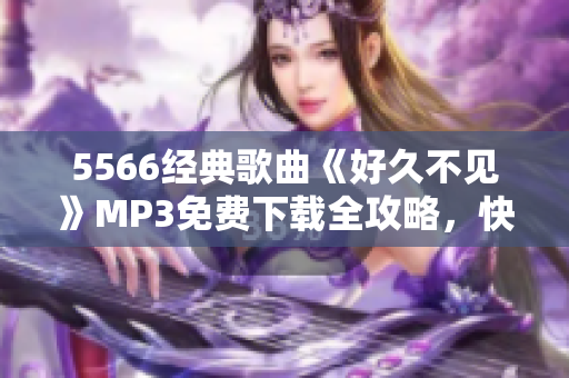 5566经典歌曲《好久不见》MP3免费下载全攻略，快来收藏！