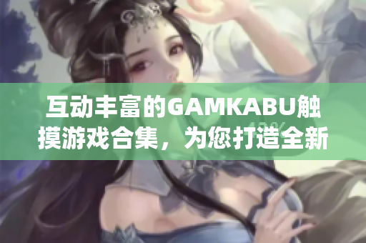 互动丰富的GAMKABU触摸游戏合集，为您打造全新游戏体验(1)