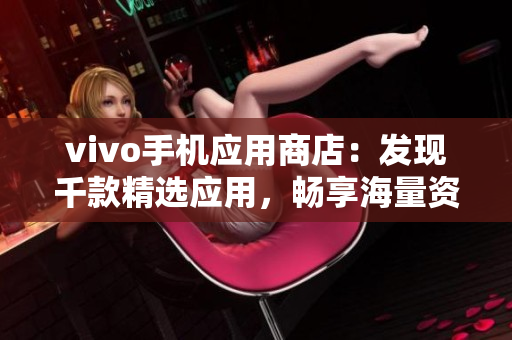 vivo手机应用商店：发现千款精选应用，畅享海量资源！