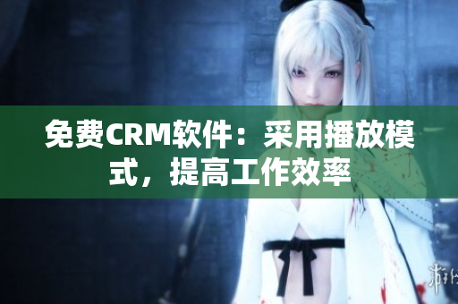 免费CRM软件：采用播放模式，提高工作效率