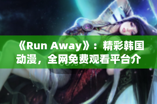 《Run Away》：精彩韩国动漫，全网免费观看平台介绍