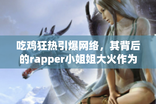 吃鸡狂热引爆网络，其背后的rapper小姐姐大火作为焦点