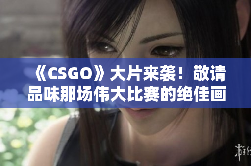 《CSGO》大片来袭！敬请品味那场伟大比赛的绝佳画面