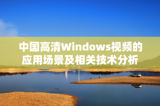 中国高清Windows视频的应用场景及相关技术分析