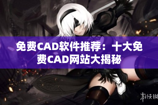 免费CAD软件推荐：十大免费CAD网站大揭秘