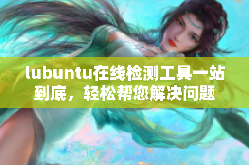 lubuntu在线检测工具一站到底，轻松帮您解决问题