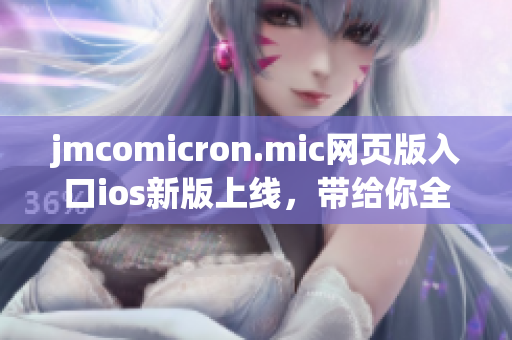 jmcomicron.mic网页版入口ios新版上线，带给你全新的阅读体验(1)