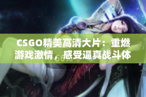 CSGO精美高清大片：重燃游戏激情，感受逼真战斗体验