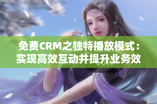 免费CRM之独特播放模式：实现高效互动并提升业务效益