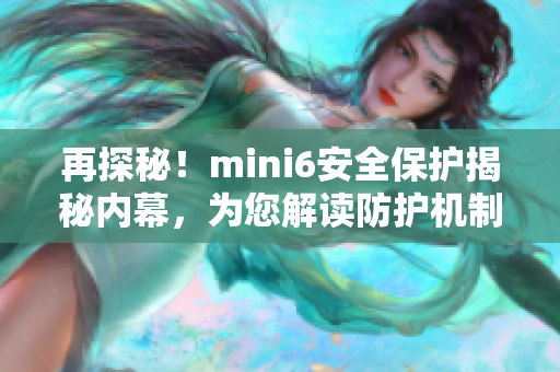 再探秘！mini6安全保护揭秘内幕，为您解读防护机制