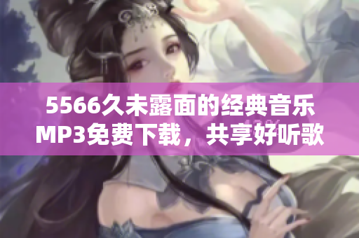 5566久未露面的经典音乐MP3免费下载，共享好听歌曲