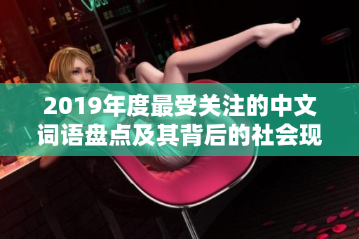 2019年度最受关注的中文词语盘点及其背后的社会现象与文化趋势