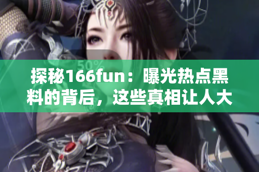 探秘166fun：曝光热点黑料的背后，这些真相让人大跌眼镜！