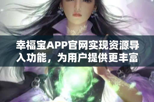 幸福宝APP官网实现资源导入功能，为用户提供更丰富的服务