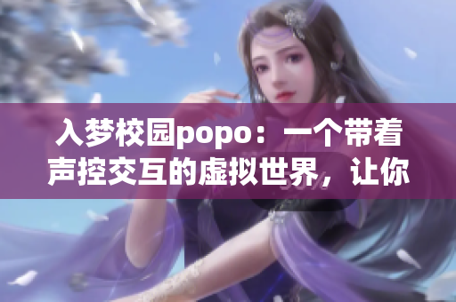 入梦校园popo：一个带着声控交互的虚拟世界，让你身临其境！