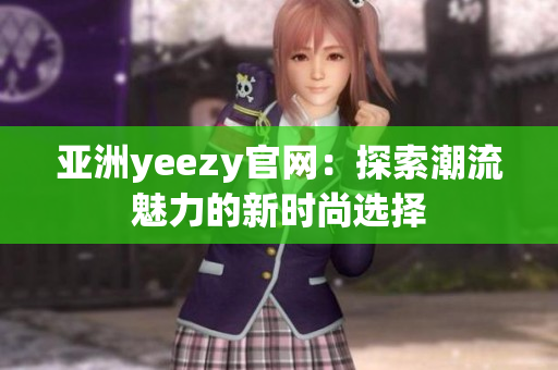 亚洲yeezy官网：探索潮流魅力的新时尚选择