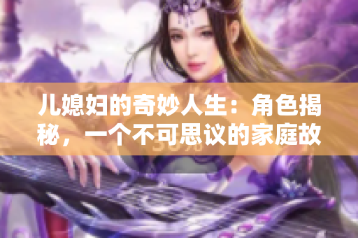 儿媳妇的奇妙人生：角色揭秘，一个不可思议的家庭故事