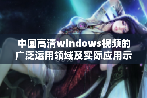 中国高清windows视频的广泛运用领域及实际应用示例