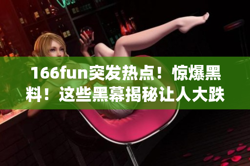 166fun突发热点！惊爆黑料！这些黑幕揭秘让人大跌眼镜(1)