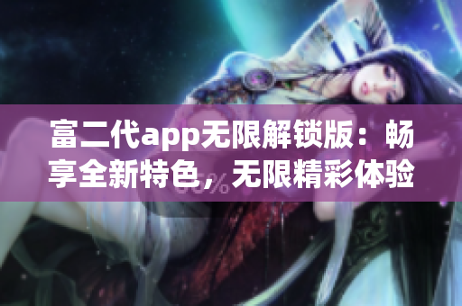 富二代app无限解锁版：畅享全新特色，无限精彩体验