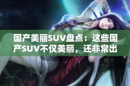 国产美丽SUV盘点：这些国产SUV不仅美丽，还非常出色