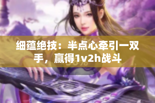 细蕴绝技：半点心牵引一双手，赢得1v2h战斗