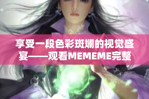 享受一段色彩斑斓的视觉盛宴——观看MEMEME完整视频