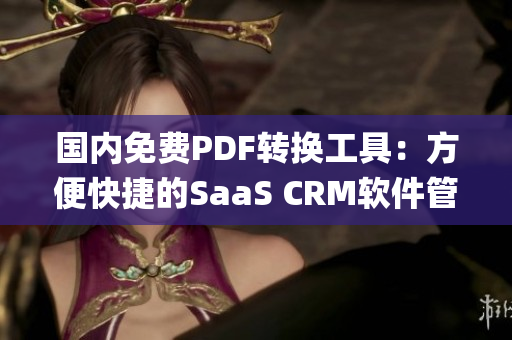 国内免费PDF转换工具：方便快捷的SaaS CRM软件管理系统(1)