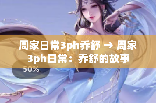 周家日常3ph乔舒 → 周家3ph日常：乔舒的故事