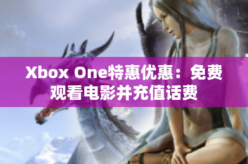 Xbox One特惠优惠：免费观看电影并充值话费