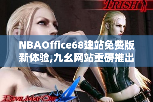 NBAOffice68建站免费版新体验,九幺网站重磅推出