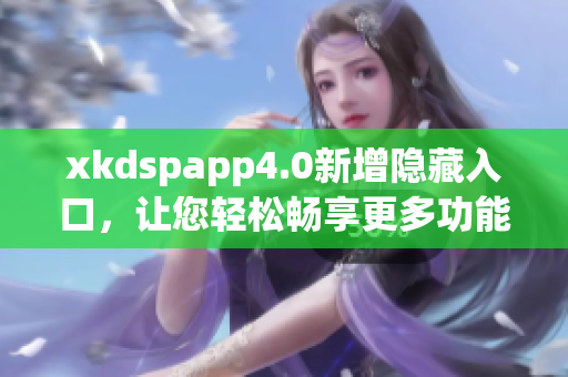 xkdspapp4.0新增隐藏入口，让您轻松畅享更多功能