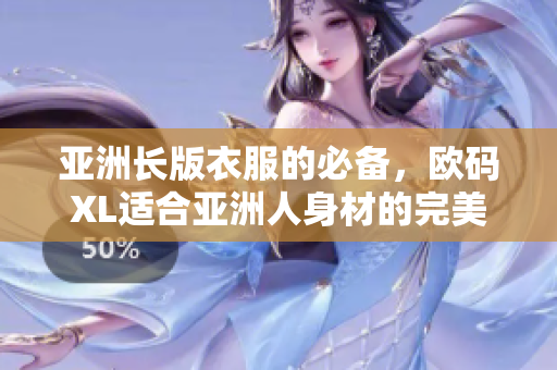 亚洲长版衣服的必备，欧码XL适合亚洲人身材的完美选择