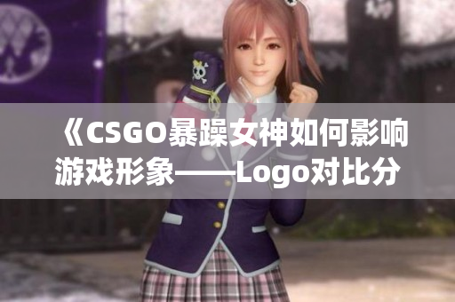 《CSGO暴躁女神如何影响游戏形象——Logo对比分析》