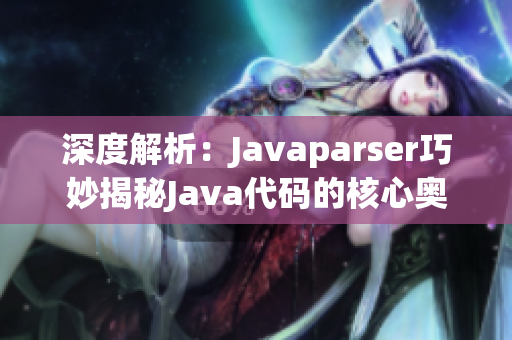 深度解析：Javaparser巧妙揭秘Java代码的核心奥秘