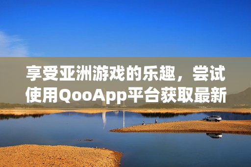 享受亚洲游戏的乐趣，尝试使用QooApp平台获取最新游戏