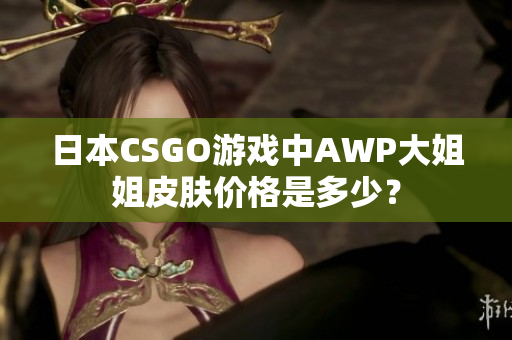 日本CSGO游戏中AWP大姐姐皮肤价格是多少？