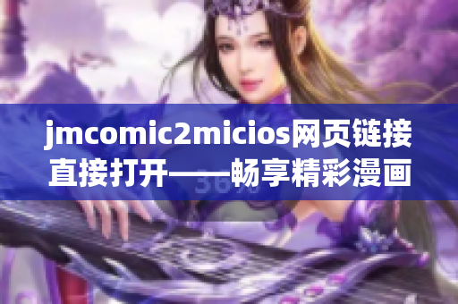 jmcomic2micios网页链接直接打开——畅享精彩漫画世界