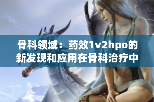 骨科领域：药效1v2hpo的新发现和应用在骨科治疗中的前景