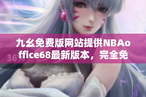 九幺免费版网站提供NBAoffice68最新版本，完全免费下载